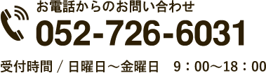 お電話からのお問い合わせ 052-726-6031 受付時間 / 日曜日~金曜日 9:00~18:00